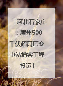 河北石家庄：廉州500千伏超高压变电站增容工程投运