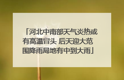 河北中南部天气炎热或有高温冒头 后天迎大范围降雨局地有中到大雨