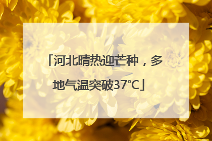 河北晴热迎芒种，多地气温突破37℃