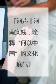 河声丨河南实践，诠释“何以中国”的文化底气