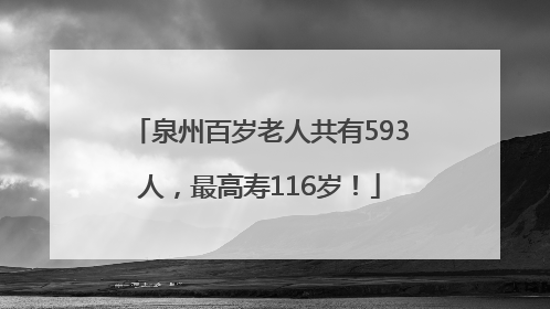 泉州百岁老人共有593人，最高寿116岁！