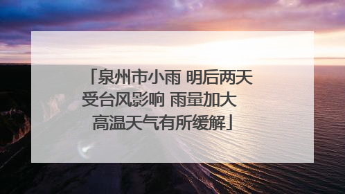 泉州市小雨 明后两天受台风影响 雨量加大 高温天气有所缓解