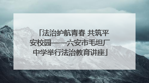 法治护航青春 共筑平安校园——六安市毛坦厂中学举行法治教育讲座