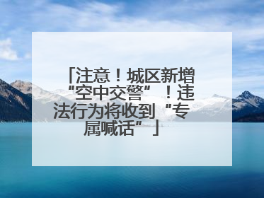 注意！城区新增“空中交警”！违法行为将收到“专属喊话”