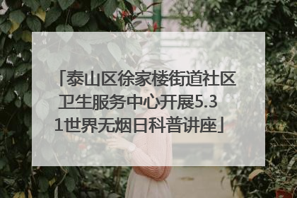泰山区徐家楼街道社区卫生服务中心开展5.31世界无烟日科普讲座