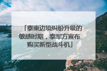 泰柬边境纠纷升级的敏感时期，泰军方宣布购买新型战斗机