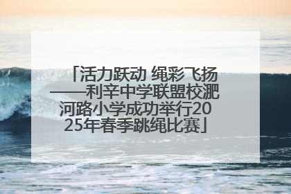 活力跃动 绳彩飞扬——利辛中学联盟校淝河路小学成功举行2025年春季跳绳比赛