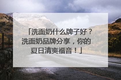 洗面奶什么牌子好？洗面奶品牌分享，你的夏日清爽福音！