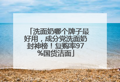洗面奶哪个牌子最好用，成分党洗面奶封神榜！复购率97%国货洁面