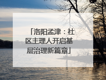 洛阳孟津：社区主理人开启基层治理新篇章