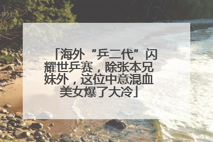 海外“乒二代”闪耀世乒赛，除张本兄妹外，这位中意混血美女爆了大冷