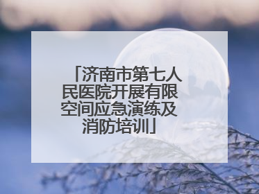 济南市第七人民医院开展有限空间应急演练及消防培训