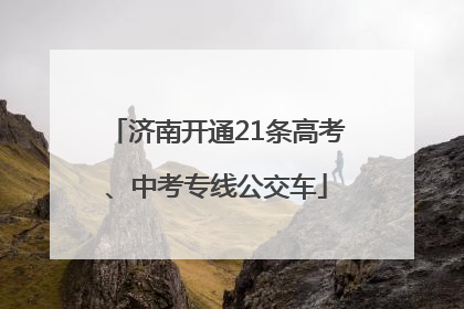 济南开通21条高考、中考专线公交车