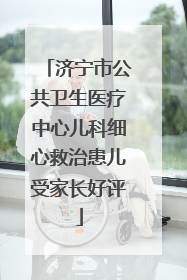 济宁市公共卫生医疗中心儿科细心救治患儿受家长好评