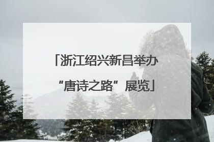 浙江绍兴新昌举办“唐诗之路”展览