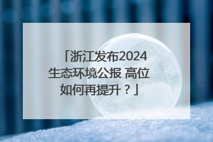 浙江发布2024生态环境公报 高位如何再提升？