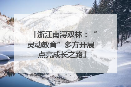 浙江南浔双林：“灵动教育”多方开展 点亮成长之路