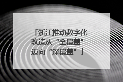 浙江推动数字化改造从“全覆盖”迈向“深覆盖”