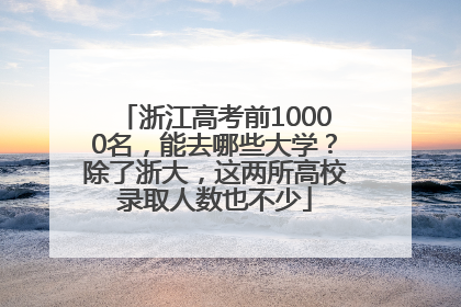浙江高考前10000名，能去哪些大学？除了浙大，这两所高校录取人数也不少