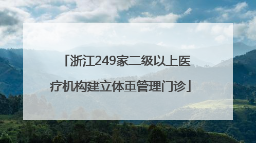 浙江249家二级以上医疗机构建立体重管理门诊