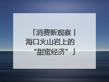 消费新观察丨海口火山岩上的“甜蜜经济”