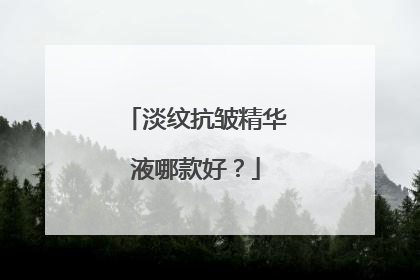 淡纹抗皱精华液哪款好？