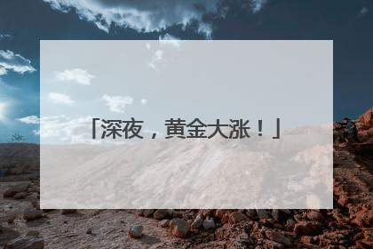 深夜，黄金大涨！