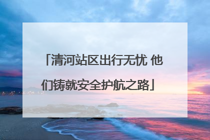 清河站区出行无忧 他们铸就安全护航之路