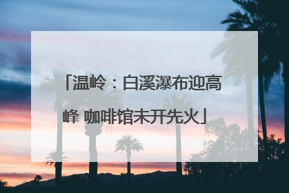 温岭：白溪瀑布迎高峰 咖啡馆未开先火