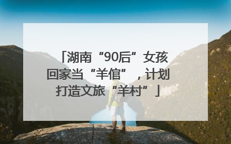 湖南“90后”女孩回家当“羊倌”，计划打造文旅“羊村”