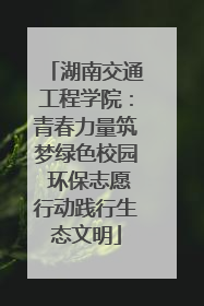 湖南交通工程学院：青春力量筑梦绿色校园 环保志愿行动践行生态文明
