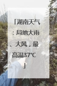 湖南天气：局地大雨、大风，最高温37℃