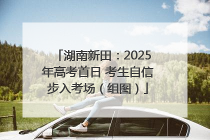 湖南新田：2025年高考首日 考生自信步入考场（组图）