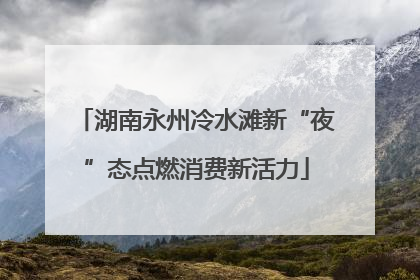 湖南永州冷水滩新“夜”态点燃消费新活力