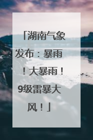 湖南气象发布：暴雨！大暴雨！9级雷暴大风！