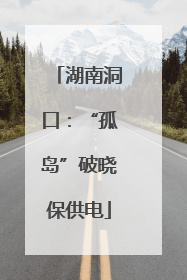 湖南洞口：“孤岛”破晓保供电