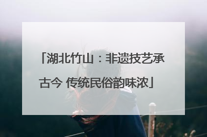 湖北竹山：非遗技艺承古今 传统民俗韵味浓