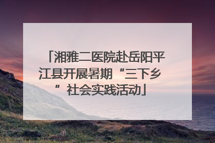 湘雅二医院赴岳阳平江县开展暑期“三下乡”社会实践活动