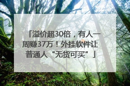 溢价超30倍，有人一周赚37万！外挂软件让普通人“无货可买”