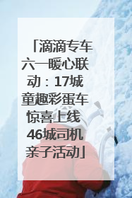 滴滴专车六一暖心联动：17城童趣彩蛋车惊喜上线 46城司机亲子活动