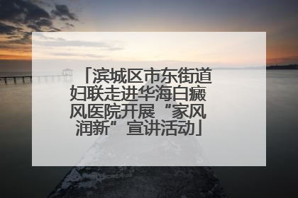 滨城区市东街道妇联走进华海白癜风医院开展“家风润新”宣讲活动