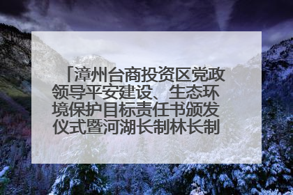 漳州台商投资区党政领导平安建设、生态环境保护目标责任书颁发仪式暨河湖长制林长制工作会议召开