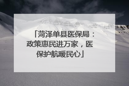 菏泽单县医保局：政策惠民进万家，医保护航暖民心