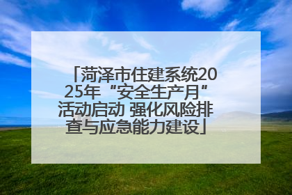菏泽市住建系统2025年“安全生产月”活动启动 强化风险排查与应急能力建设