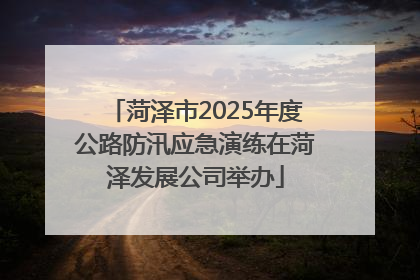 菏泽市2025年度公路防汛应急演练在菏泽发展公司举办