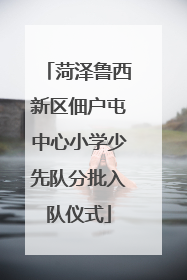 菏泽鲁西新区佃户屯中心小学少先队分批入队仪式