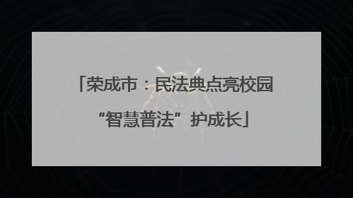 荣成市：民法典点亮校园 “智慧普法”护成长