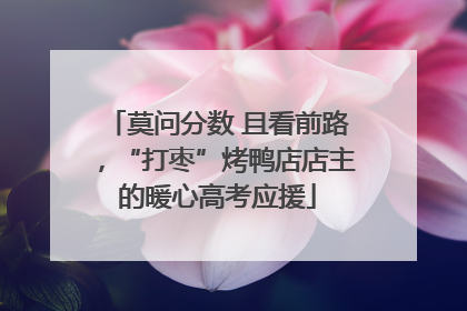 莫问分数 且看前路，“打枣”烤鸭店店主的暖心高考应援