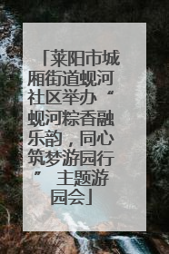 莱阳市城厢街道蚬河社区举办“蚬河粽香融乐韵，同心筑梦游园行” 主题游园会