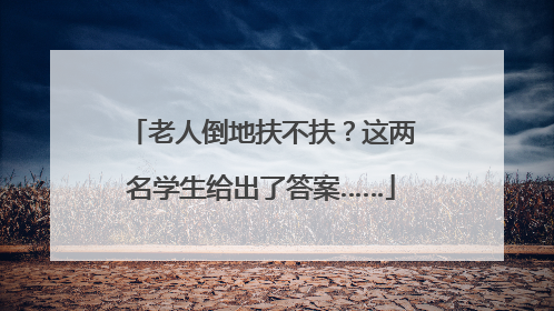 老人倒地扶不扶？这两名学生给出了答案……